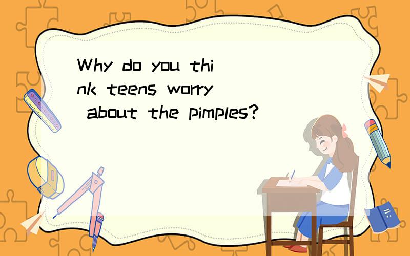 Why do you think teens worry about the pimples?