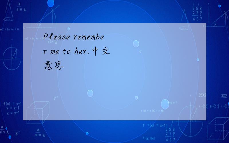 Please remember me to her.中文意思