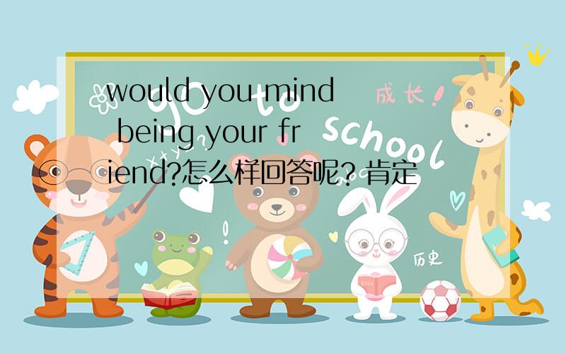 would you mind being your friend?怎么样回答呢？肯定