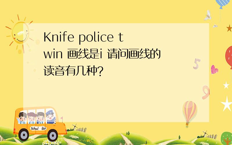 Knife police twin 画线是i 请问画线的读音有几种?