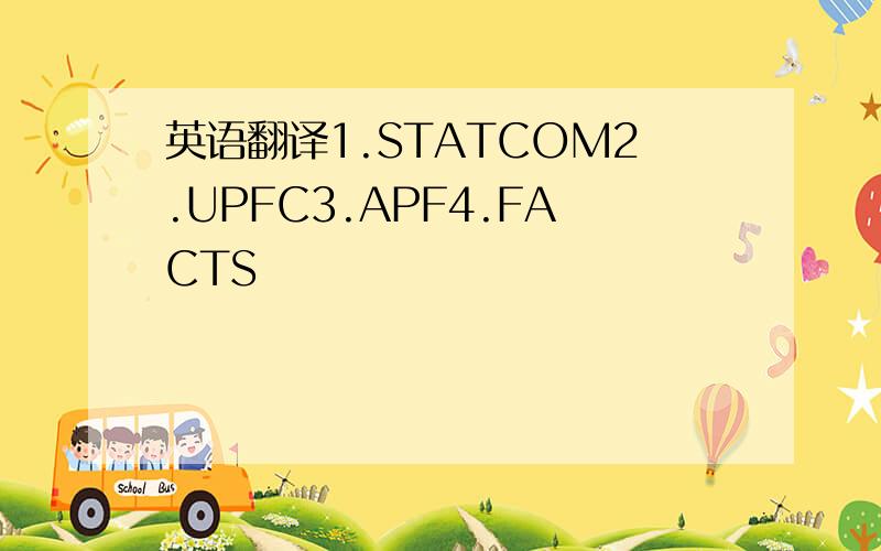 英语翻译1.STATCOM2.UPFC3.APF4.FACTS