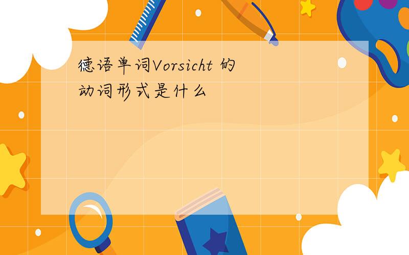 德语单词Vorsicht 的动词形式是什么