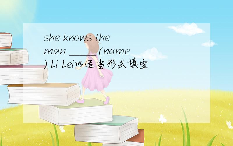 she knows the man _____(name) Li Lei以适当形式填空