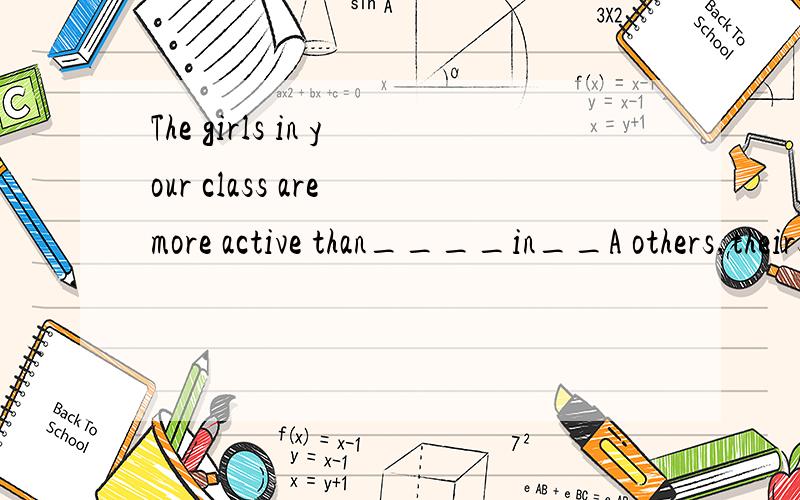The girls in your class are more active than____in__A others,theirs B the ones,them C these,us D those,ours答案选D为什么啊 给我详细讲讲