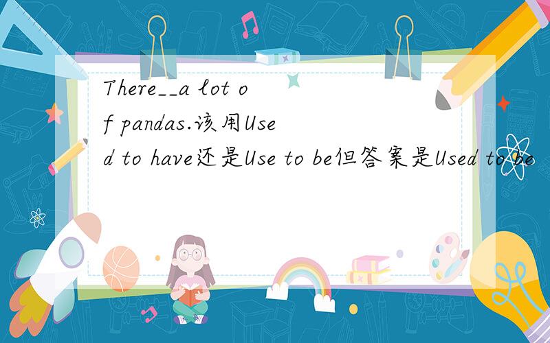 There__a lot of pandas.该用Used to have还是Use to be但答案是Used to be