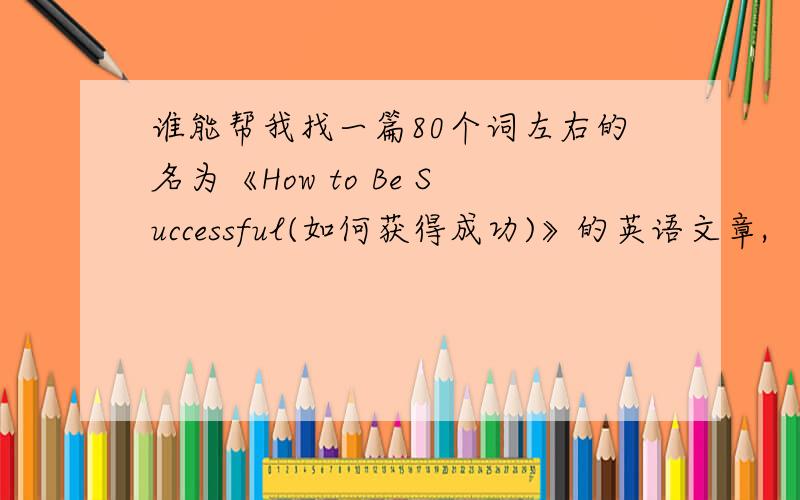 谁能帮我找一篇80个词左右的名为《How to Be Successful(如何获得成功)》的英语文章,
