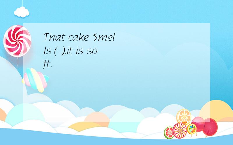 That cake Smells( ).it is soft.
