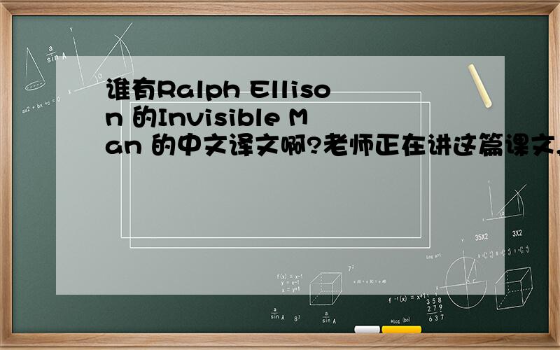 谁有Ralph Ellison 的Invisible Man 的中文译文啊?老师正在讲这篇课文,我想找一下它的中文译文,翻译尽量通顺一些的,