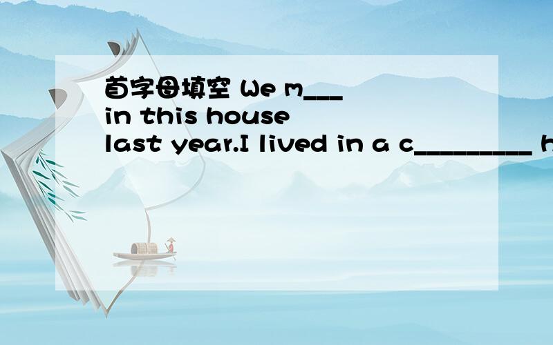 首字母填空 We m___ in this house last year.I lived in a c_________ hotel for my holiday.