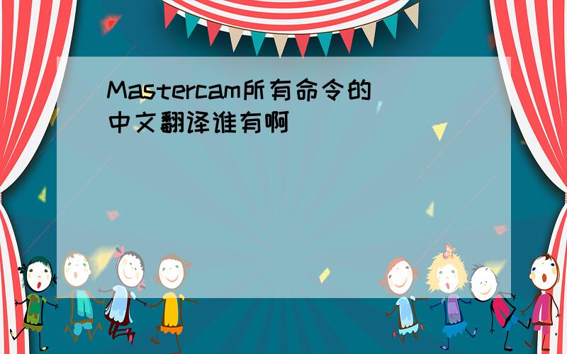 Mastercam所有命令的中文翻译谁有啊