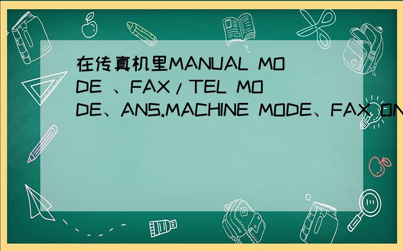 在传真机里MANUAL MODE 、FAX/TEL MODE、ANS.MACHINE MODE、FAX ONLY