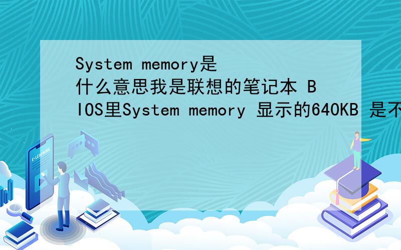 System memory是什么意思我是联想的笔记本 BIOS里System memory 显示的640KB 是不是内存条坏了.