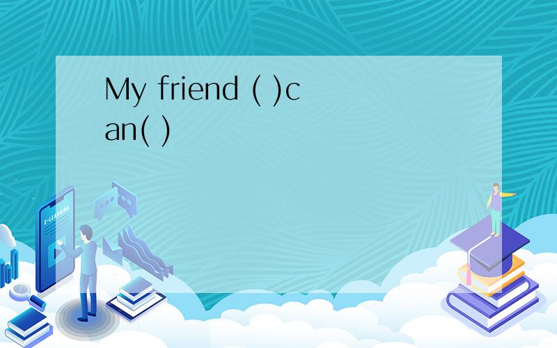 My friend ( )can( )