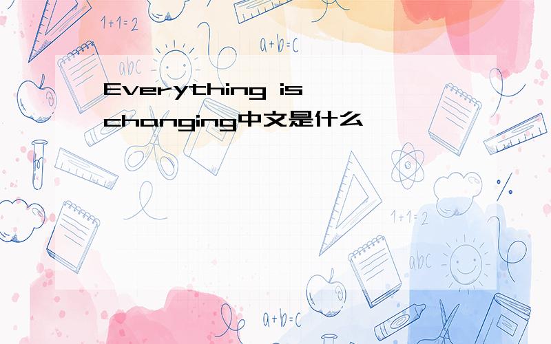 Everything is changing中文是什么