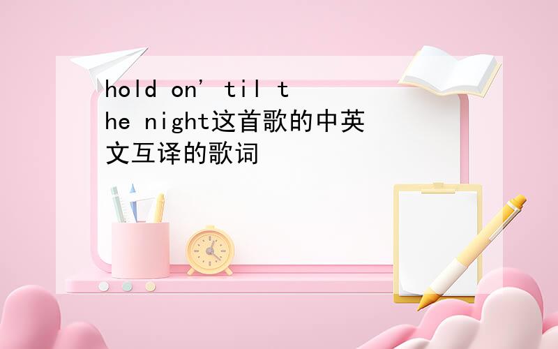 hold on' til the night这首歌的中英文互译的歌词