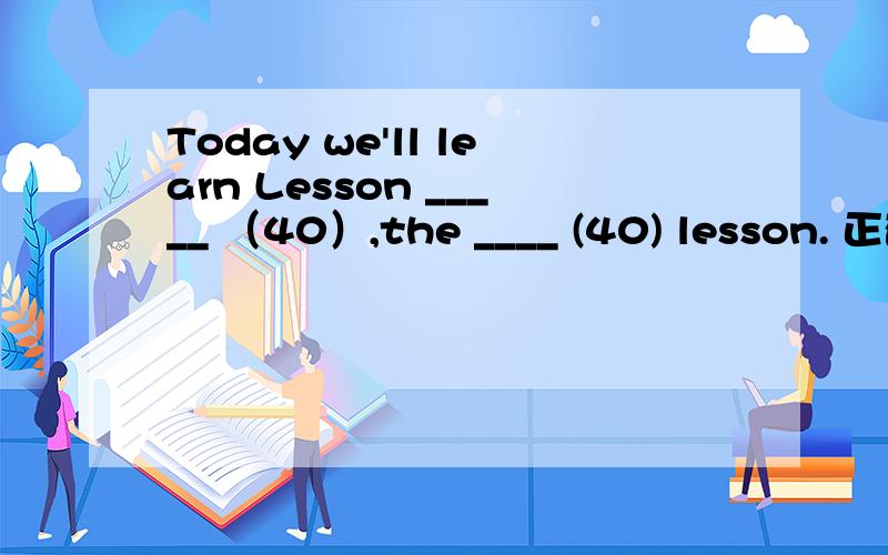 Today we'll learn Lesson _____ （40）,the ____ (40) lesson. 正确率一定要高!