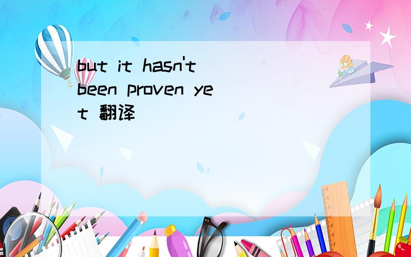 but it hasn't been proven yet 翻译