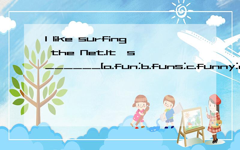I like surfing the Net.It's ______[a.fun;b.funs;c.funny;d.a fun]