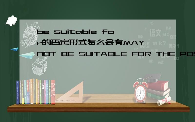 be suitable for的否定形式怎么会有MAY NOT BE SUITABLE FOR THE POST
