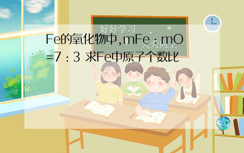 Fe的氧化物中,mFe：mO=7：3 求Fe中原子个数比