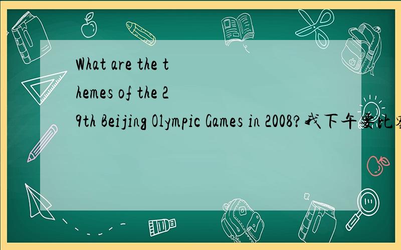 What are the themes of the 29th Beijing Olympic Games in 2008?我下午要比赛,