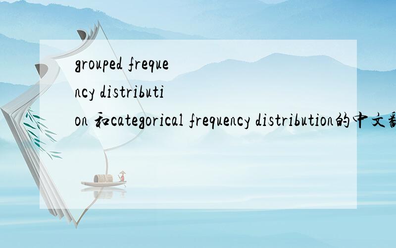 grouped frequency distribution 和categorical frequency distribution的中文翻译和区别