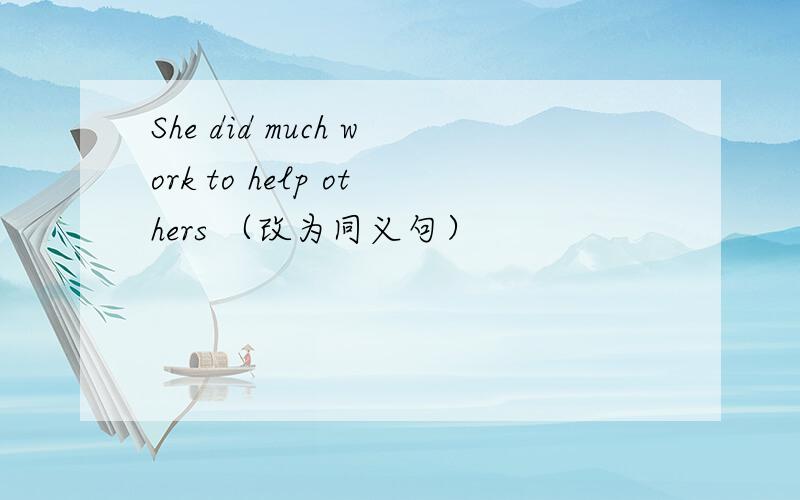 She did much work to help others （改为同义句）