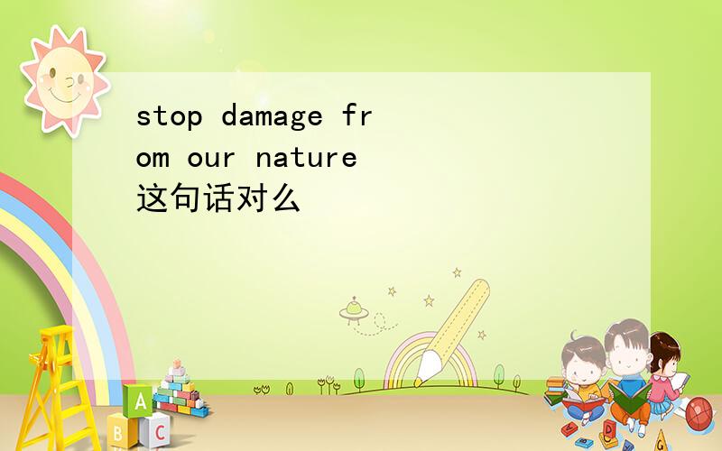 stop damage from our nature 这句话对么
