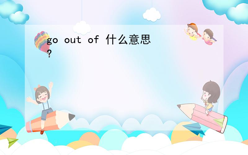 go out of 什么意思?