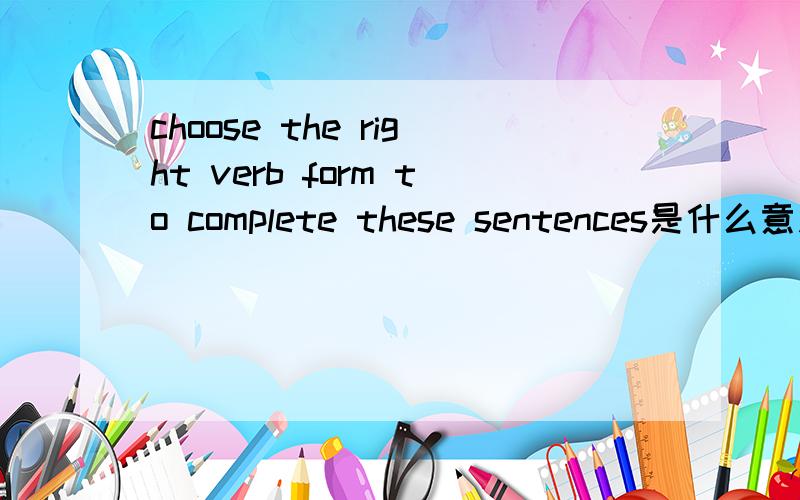 choose the right verb form to complete these sentences是什么意思?