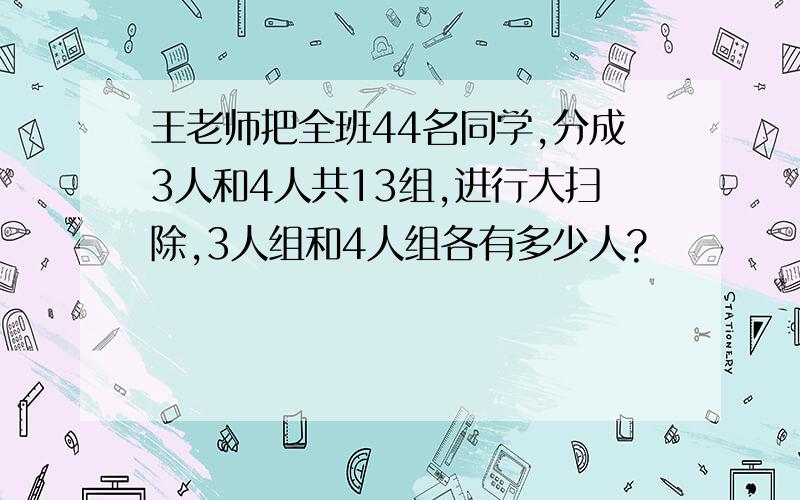 王老师把全班44名同学,分成3人和4人共13组,进行大扫除,3人组和4人组各有多少人?