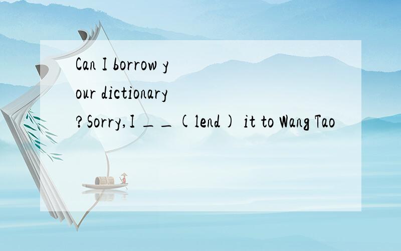 Can I borrow your dictionary?Sorry,I __(lend) it to Wang Tao