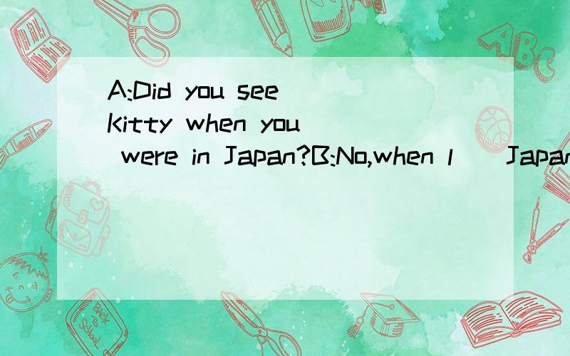 A:Did you see Kitty when you were in Japan?B:No,when l__Japan,he had gone to China.A.had arrive to B.arive to C.had got to D.got to