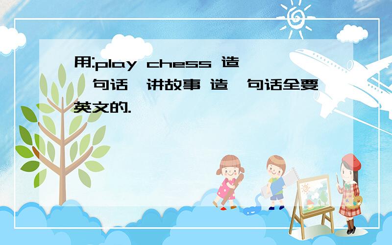 用:play chess 造一句话,讲故事 造一句话全要英文的.