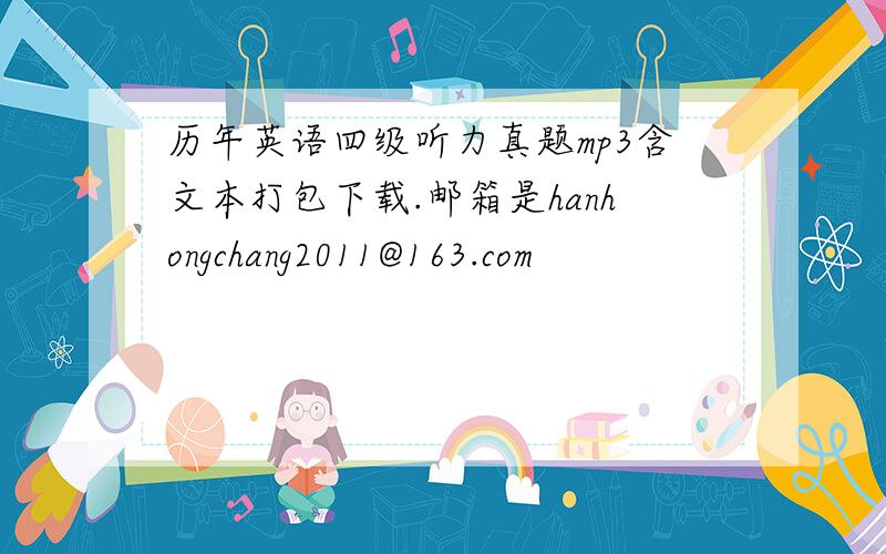 历年英语四级听力真题mp3含文本打包下载.邮箱是hanhongchang2011@163.com