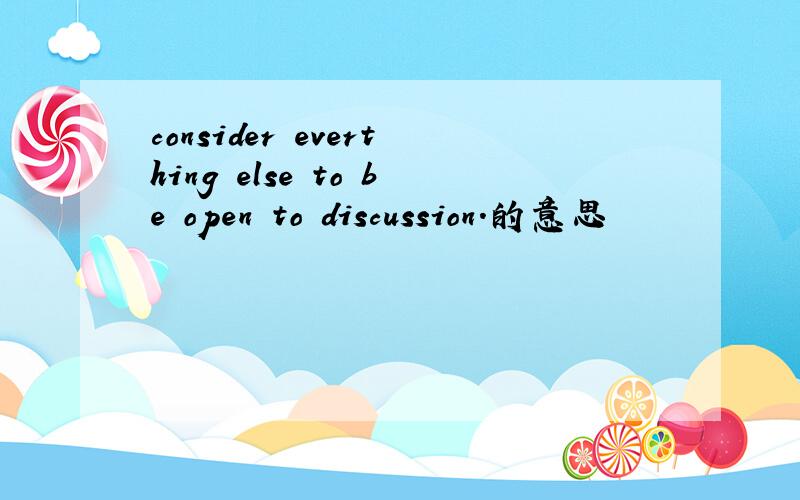 consider everthing else to be open to discussion.的意思