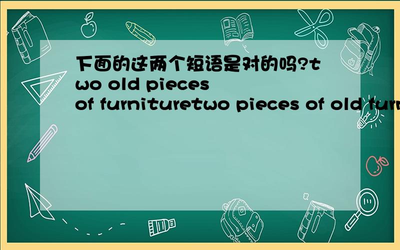 下面的这两个短语是对的吗?two old pieces of furnituretwo pieces of old furniture