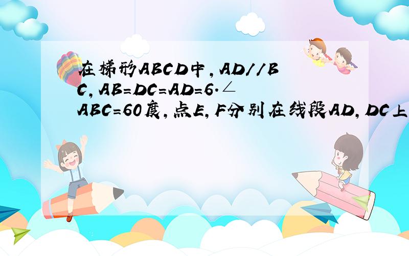 在梯形ABCD中,AD//BC,AB=DC=AD=6.∠ABC=60度,点E,F分别在线段AD,DC上（E与A,D不重合）且∠BEF=120度,设AE=x,DF=y（1）求y关于x的函数解析式（2）当x为何值时,y有最大值,最大值是多少?图片说明：等腰梯形