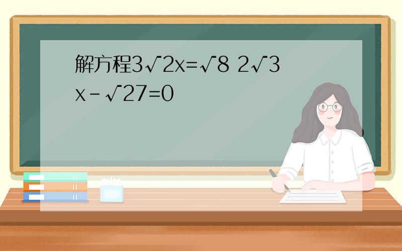 解方程3√2x=√8 2√3x-√27=0