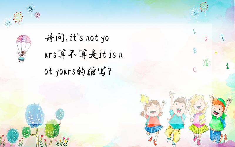 请问,it's not yours算不算是it is not yours的缩写?