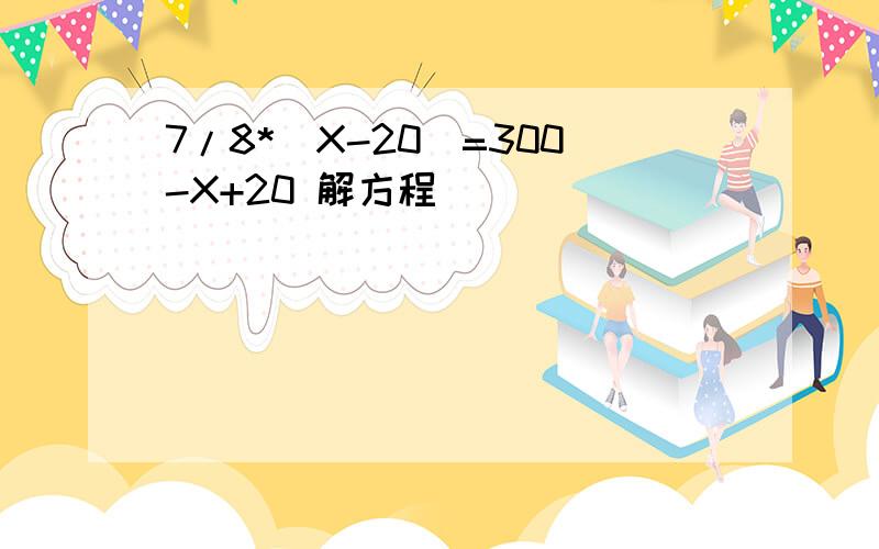 7/8*(X-20)=300-X+20 解方程