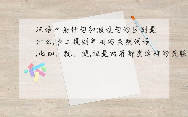 汉语中条件句和假设句的区别是什么,书上提到单用的关联词语,比如：就、便,但是两者都有这样的关联词标志,在实际做判断时如何区分呢?