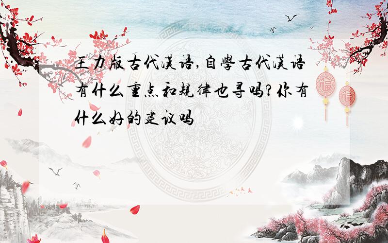 王力版古代汉语,自学古代汉语有什么重点和规律也寻吗?你有什么好的建议吗