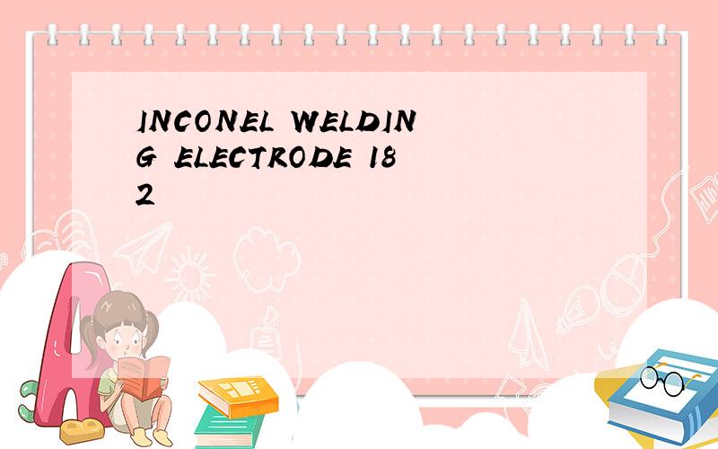 INCONEL WELDING ELECTRODE 182