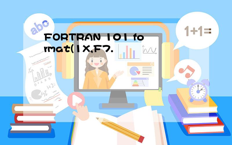 FORTRAN 101 format(1X,F7.