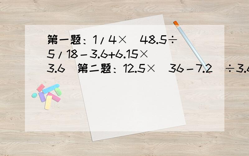 第一题：1/4×（48.5÷5/18－3.6+6.15×3.6）第二题：12.5×（36－7.2）÷3.6第三题：0.36×0.0056/0.05×0.08×0.06第四题：5/9×79又16/17+50×1/9+1/9×5/17第五题：20.3×（2－3/4）+56×1又1/4+（1+25％）×31.7第六题：141