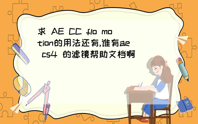 求 AE CC flo motion的用法还有,谁有ae cs4 的滤镜帮助文档啊