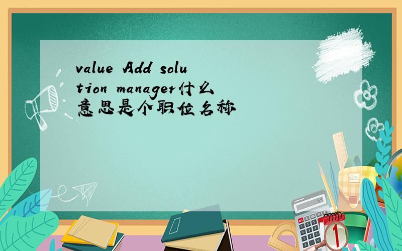 value Add solution manager什么意思是个职位名称