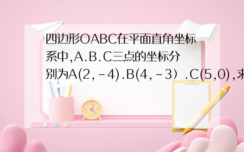 四边形OABC在平面直角坐标系中,A.B.C三点的坐标分别为A(2,﹣4).B(4,﹣3）.C(5,0),求四边形面积