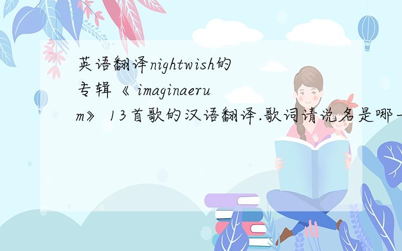 英语翻译nightwish的专辑《 imaginaerum》 13首歌的汉语翻译.歌词请说名是哪一首.